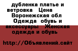 дубленка.платье и ветровка › Цена ­ 500 - Воронежская обл. Одежда, обувь и аксессуары » Женская одежда и обувь   